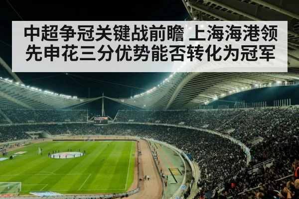 中超争冠关键战前瞻 上海海港领先申花三分优势能否转化为冠军