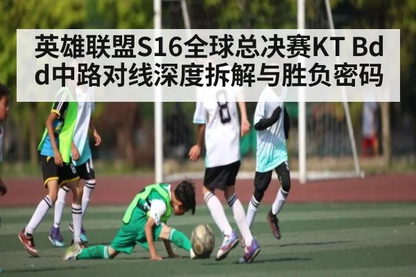 英雄联盟S16全球总决赛KT Bdd中路对线深度拆解与胜负密码
